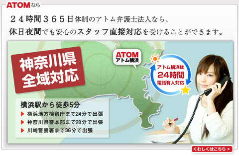 横浜で24時間365日体制のアトム弁護士法人なら、休日夜間でも安心のスタッフ直接対応を受けることができます。 神奈川全域対応